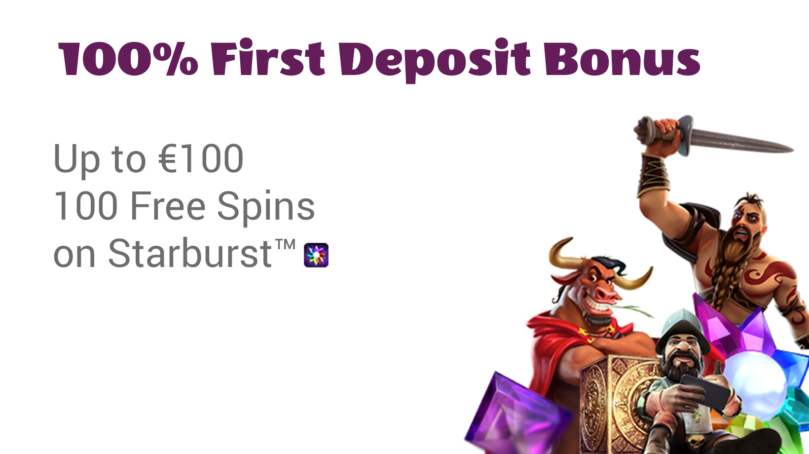 First Deposit Bonus up to €100 + 100 Free Spins on Starburst™